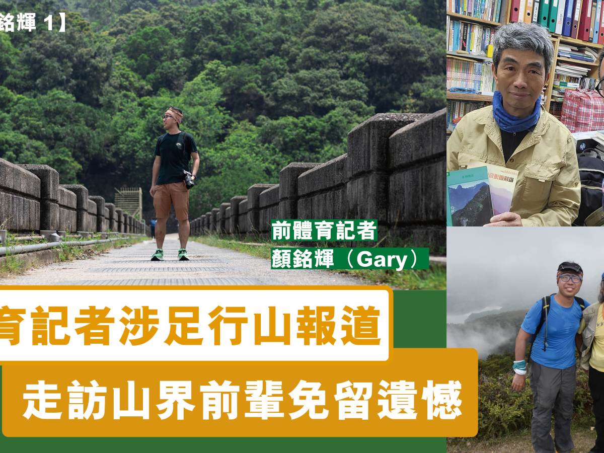 【專訪顏銘輝1】體育記者涉足行山報道  走訪山界前輩免留遺憾